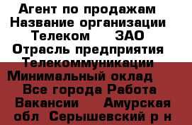 Агент по продажам › Название организации ­ Телеком 21, ЗАО › Отрасль предприятия ­ Телекоммуникации › Минимальный оклад ­ 1 - Все города Работа » Вакансии   . Амурская обл.,Серышевский р-н